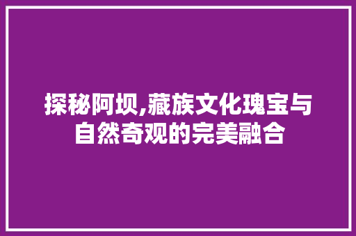 探秘阿坝,藏族文化瑰宝与自然奇观的完美融合