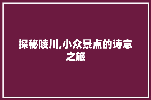 探秘陵川,小众景点的诗意之旅