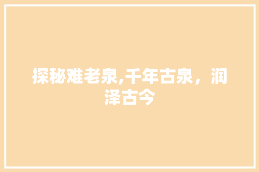 探秘难老泉,千年古泉，润泽古今  第1张