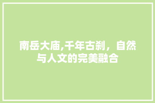 南岳大庙,千年古刹，自然与人文的完美融合