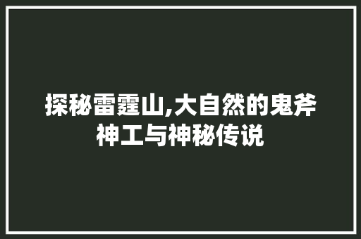 探秘雷霆山,大自然的鬼斧神工与神秘传说