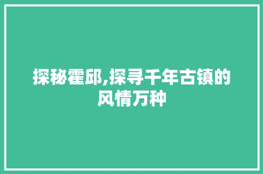 探秘霍邱,探寻千年古镇的风情万种  第1张