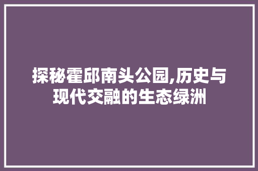 探秘霍邱南头公园,历史与现代交融的生态绿洲  第1张