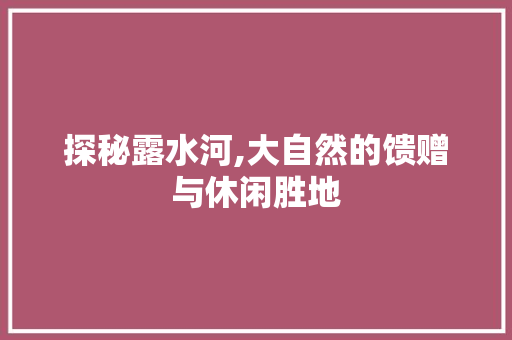 探秘露水河,大自然的馈赠与休闲胜地  第1张