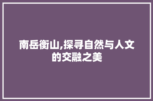 南岳衡山,探寻自然与人文的交融之美