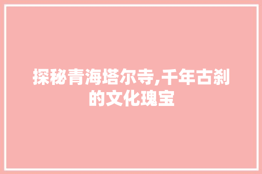 探秘青海塔尔寺,千年古刹的文化瑰宝  第1张