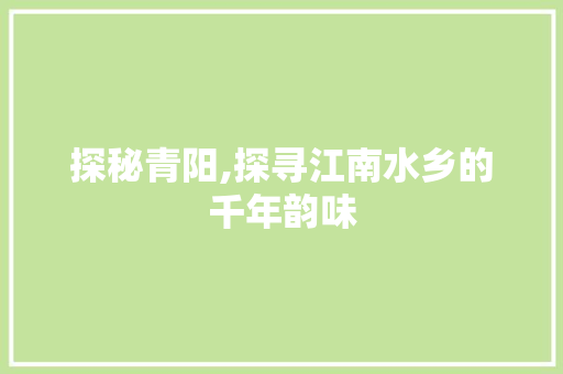 探秘青阳,探寻江南水乡的千年韵味  第1张