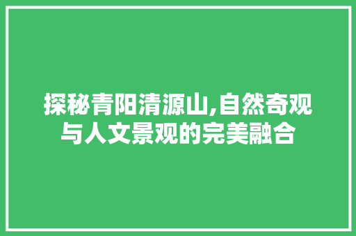 探秘青阳清源山,自然奇观与人文景观的完美融合