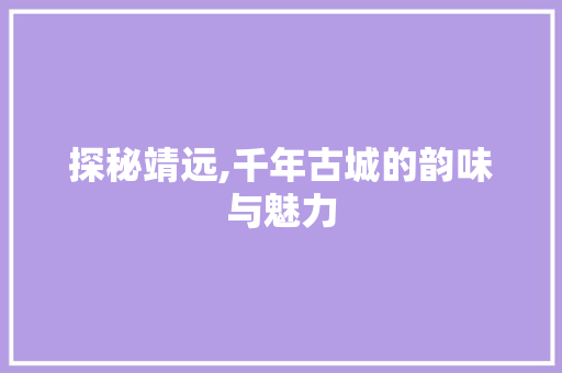 探秘靖远,千年古城的韵味与魅力  第1张