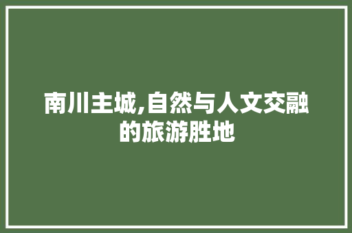 南川主城,自然与人文交融的旅游胜地  第1张