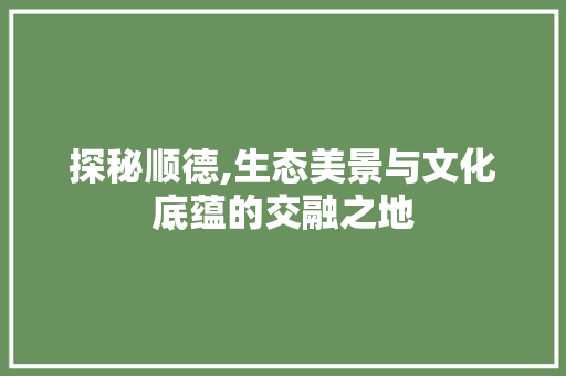 探秘顺德,生态美景与文化底蕴的交融之地  第1张