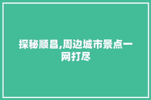 探秘顺昌,周边城市景点一网打尽  第1张