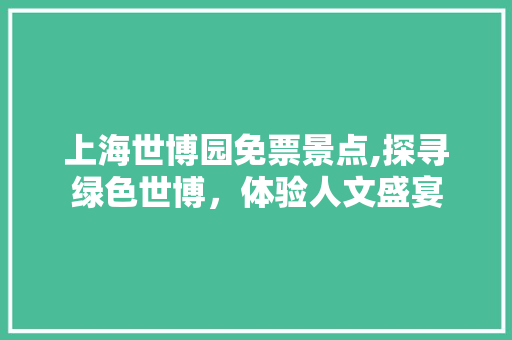 上海世博园免票景点,探寻绿色世博，体验人文盛宴