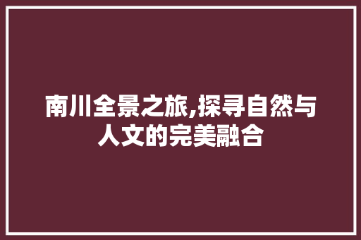 南川全景之旅,探寻自然与人文的完美融合