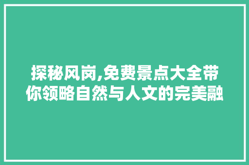 探秘风岗,免费景点大全带你领略自然与人文的完美融合  第1张