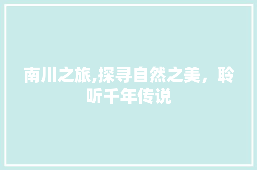 南川之旅,探寻自然之美，聆听千年传说  第1张