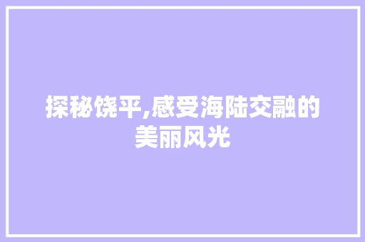 探秘饶平,感受海陆交融的美丽风光