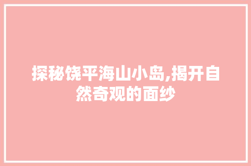 探秘饶平海山小岛,揭开自然奇观的面纱  第1张