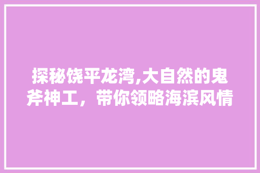 探秘饶平龙湾,大自然的鬼斧神工，带你领略海滨风情