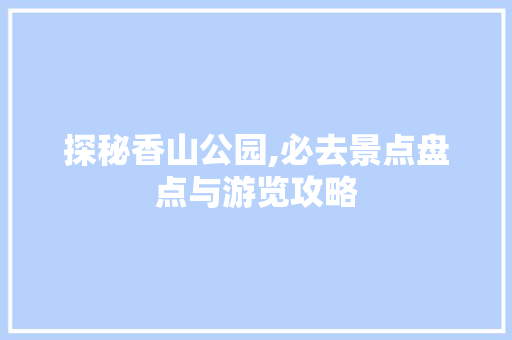 探秘香山公园,必去景点盘点与游览攻略  第1张