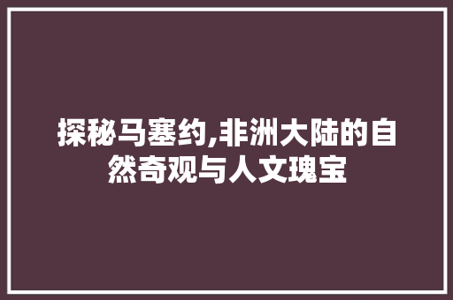 探秘马塞约,非洲大陆的自然奇观与人文瑰宝  第1张