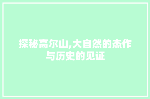 探秘高尔山,大自然的杰作与历史的见证  第1张