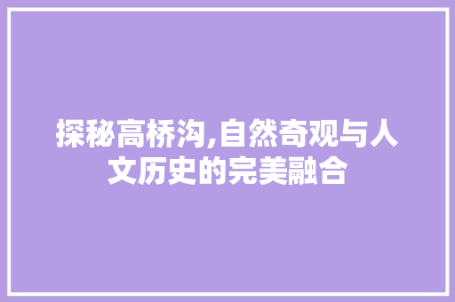 探秘高桥沟,自然奇观与人文历史的完美融合