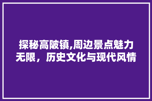 探秘高陂镇,周边景点魅力无限，历史文化与现代风情交融