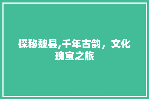 探秘魏县,千年古韵，文化瑰宝之旅  第1张