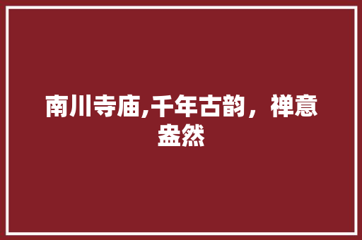 南川寺庙,千年古韵，禅意盎然  第1张