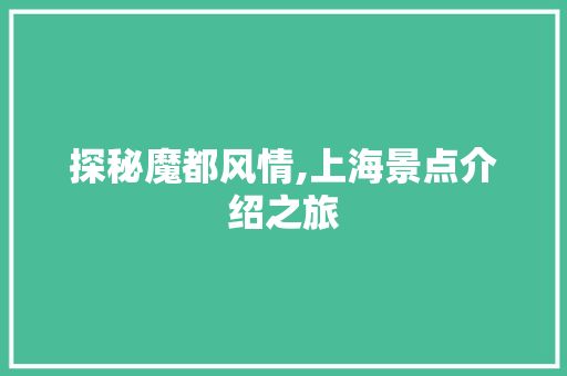 探秘魔都风情,上海景点介绍之旅  第1张