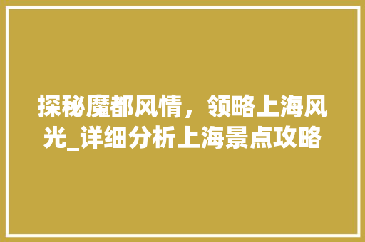 探秘魔都风情，领略上海风光_详细分析上海景点攻略