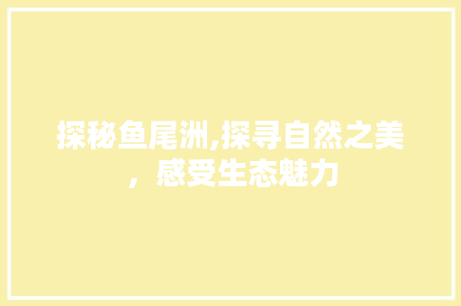 探秘鱼尾洲,探寻自然之美，感受生态魅力