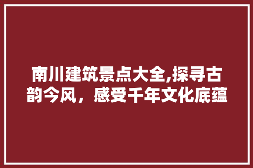 南川建筑景点大全,探寻古韵今风，感受千年文化底蕴