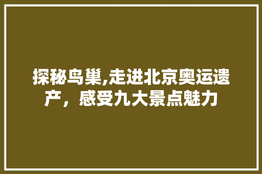 探秘鸟巢,走进北京奥运遗产，感受九大景点魅力