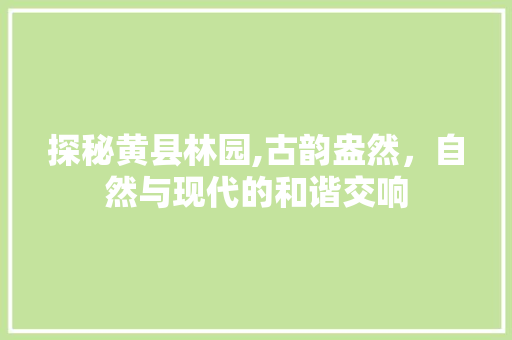 探秘黄县林园,古韵盎然，自然与现代的和谐交响