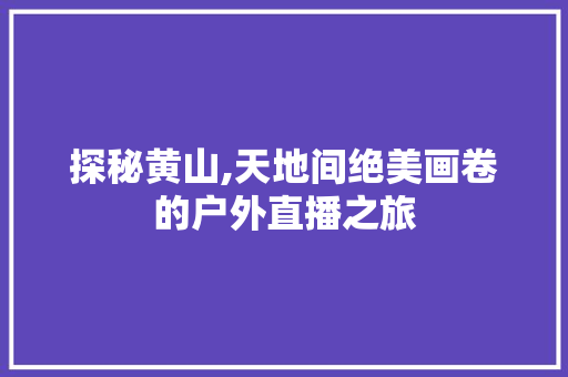 探秘黄山,天地间绝美画卷的户外直播之旅