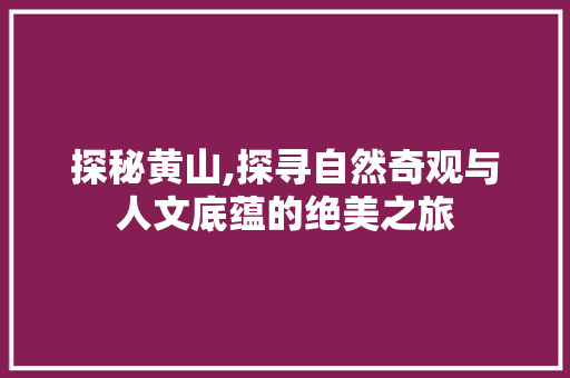 探秘黄山,探寻自然奇观与人文底蕴的绝美之旅