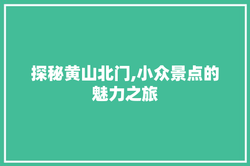 探秘黄山北门,小众景点的魅力之旅