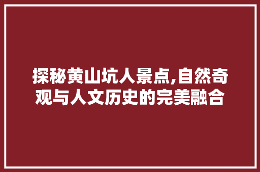 探秘黄山坑人景点,自然奇观与人文历史的完美融合