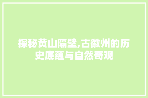 探秘黄山隔壁,古徽州的历史底蕴与自然奇观