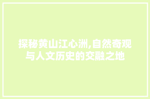 探秘黄山江心洲,自然奇观与人文历史的交融之地