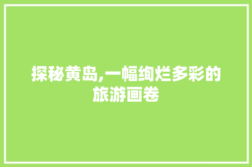 探秘黄岛,一幅绚烂多彩的旅游画卷  第1张