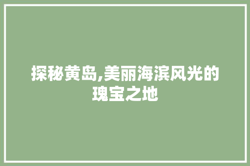 探秘黄岛,美丽海滨风光的瑰宝之地