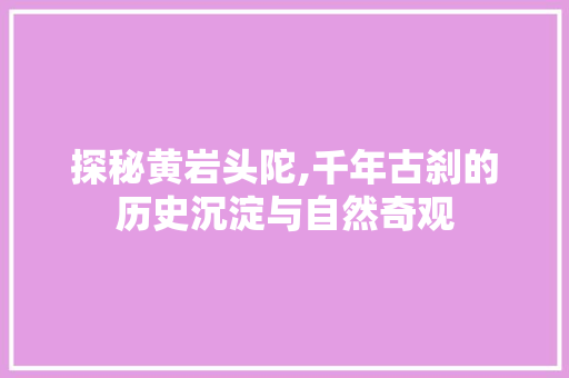 探秘黄岩头陀,千年古刹的历史沉淀与自然奇观  第1张