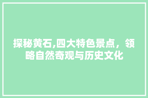 探秘黄石,四大特色景点，领略自然奇观与历史文化  第1张