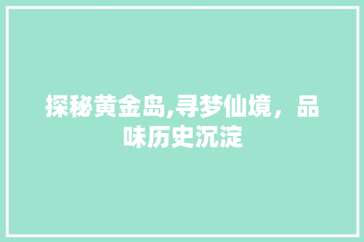 探秘黄金岛,寻梦仙境，品味历史沉淀