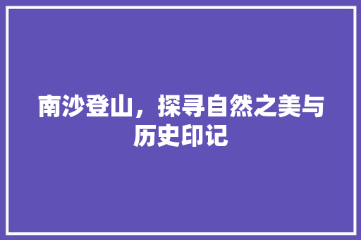 南沙登山，探寻自然之美与历史印记