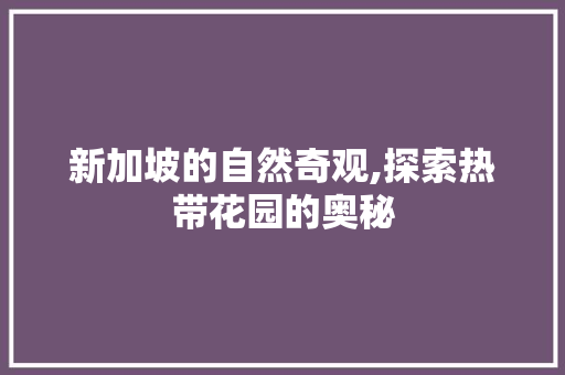 新加坡的自然奇观,探索热带花园的奥秘