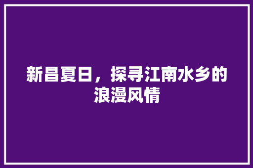 新昌夏日，探寻江南水乡的浪漫风情